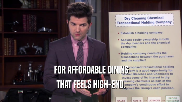 FOR AFFORDABLE DINING THAT FEELS HIGH-END. 