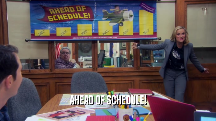 AHEAD OF SCHEDULE!  