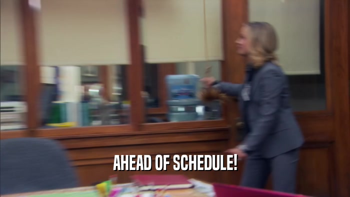 AHEAD OF SCHEDULE!  
