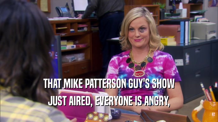 THAT MIKE PATTERSON GUY'S SHOW JUST AIRED, EVERYONE IS ANGRY, 