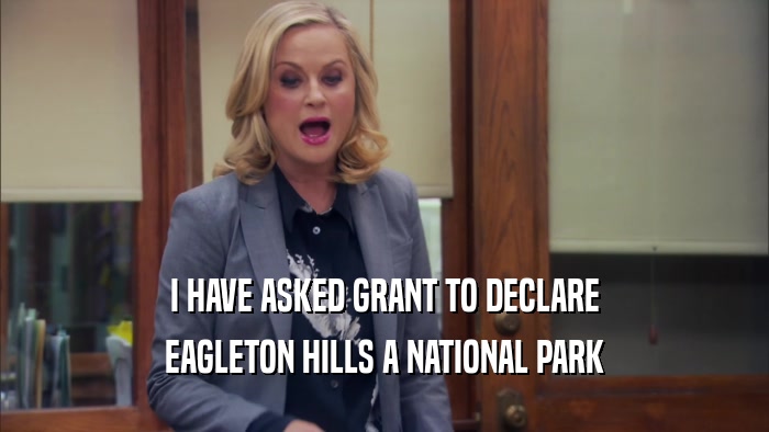 I HAVE ASKED GRANT TO DECLARE EAGLETON HILLS A NATIONAL PARK 