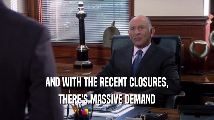 AND WITH THE RECENT CLOSURES, THERE'S MASSIVE DEMAND 