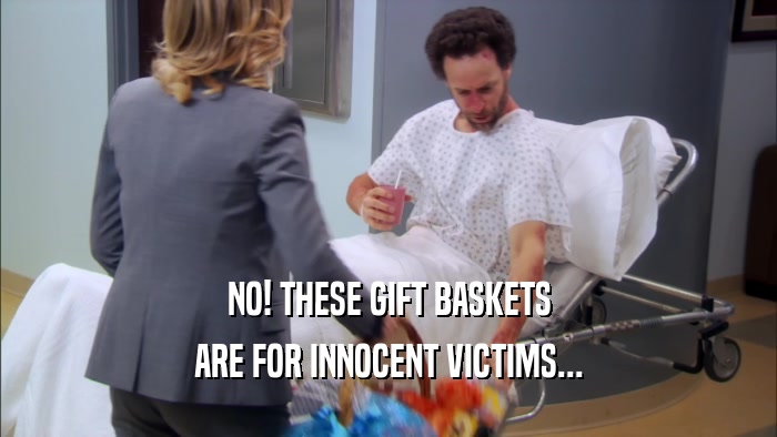 NO! THESE GIFT BASKETS ARE FOR INNOCENT VICTIMS... 