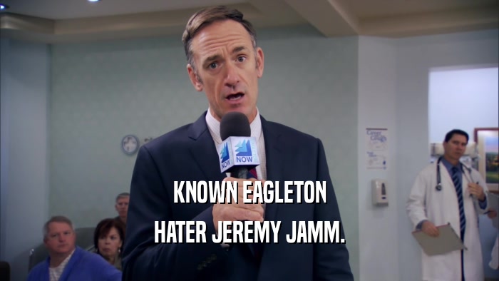 KNOWN EAGLETON HATER JEREMY JAMM. 
