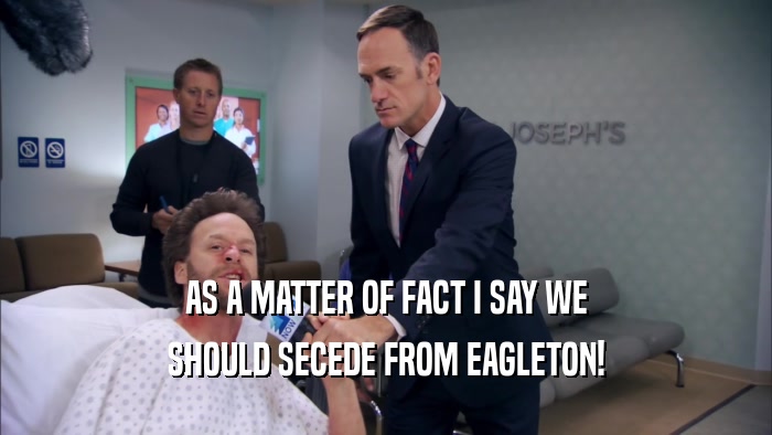 AS A MATTER OF FACT I SAY WE SHOULD SECEDE FROM EAGLETON! 