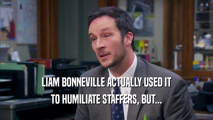 LIAM BONNEVILLE ACTUALLY USED IT TO HUMILIATE STAFFERS, BUT... 