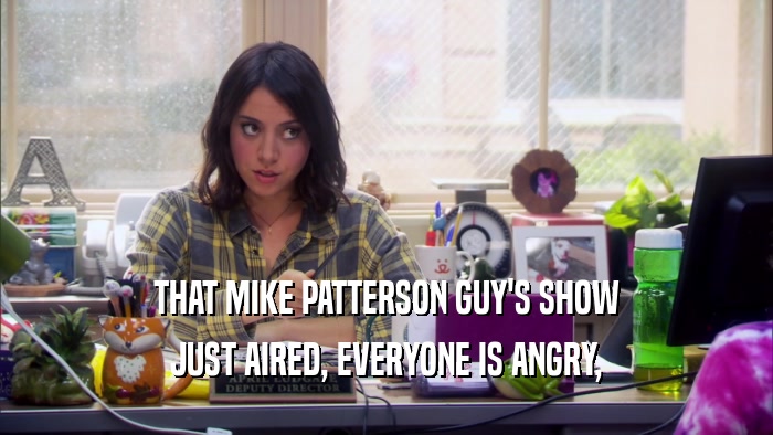 THAT MIKE PATTERSON GUY'S SHOW JUST AIRED, EVERYONE IS ANGRY, 