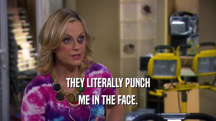 THEY LITERALLY PUNCH ME IN THE FACE. 