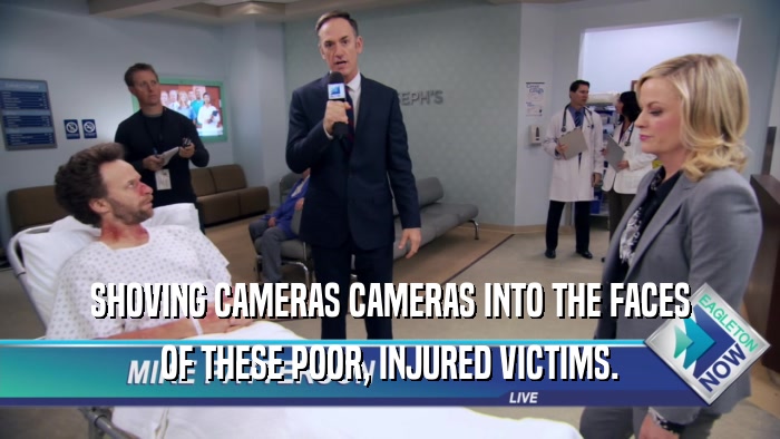 SHOVING CAMERAS CAMERAS INTO THE FACES OF THESE POOR, INJURED VICTIMS. 
