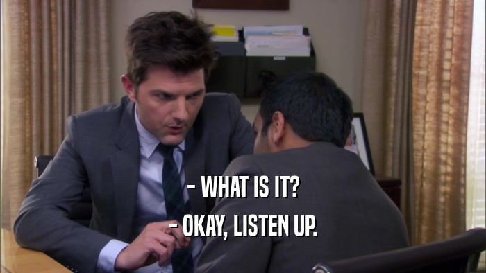 - WHAT IS IT? - OKAY, LISTEN UP. 