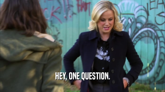 HEY, ONE QUESTION.  