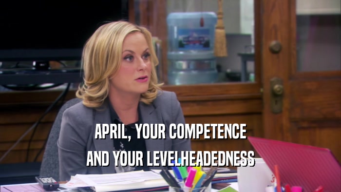 APRIL, YOUR COMPETENCE AND YOUR LEVELHEADEDNESS 