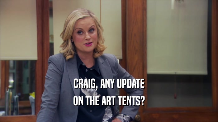 CRAIG, ANY UPDATE ON THE ART TENTS? 