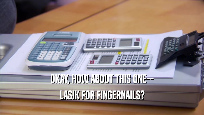 OKAY, HOW ABOUT THIS ONE-- LASIK FOR FINGERNAILS? 
