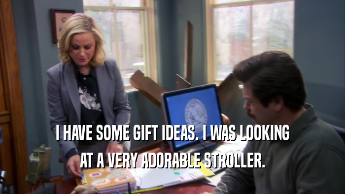 I HAVE SOME GIFT IDEAS. I WAS LOOKING AT A VERY ADORABLE STROLLER. 