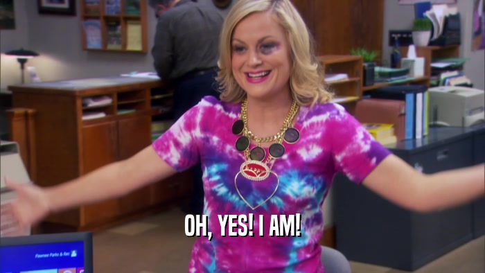 OH, YES! I AM!  