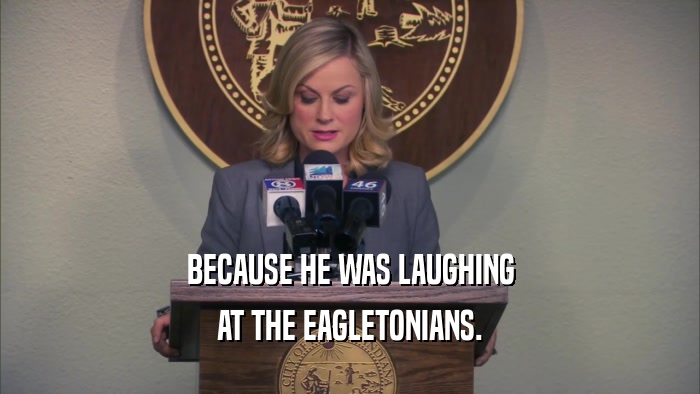 BECAUSE HE WAS LAUGHING AT THE EAGLETONIANS. 