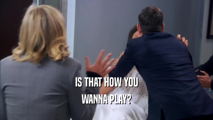 IS THAT HOW YOU WANNA PLAY? 