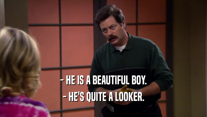 - HE IS A BEAUTIFUL BOY. - HE'S QUITE A LOOKER. 