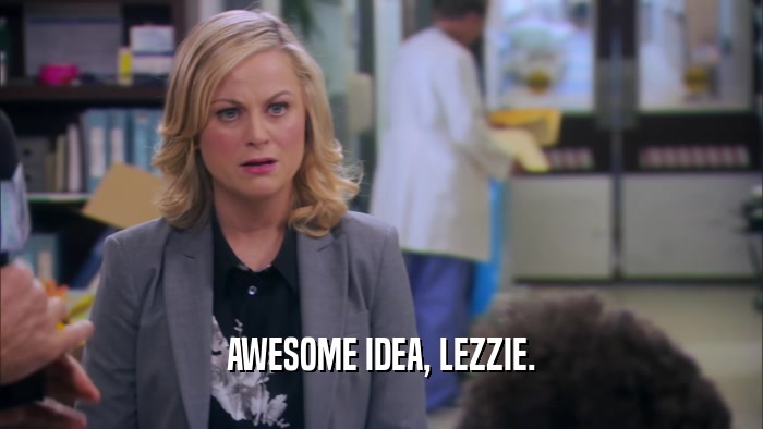 AWESOME IDEA, LEZZIE.  