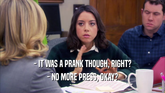- IT WAS A PRANK THOUGH, RIGHT? - NO MORE PRESS, OKAY? 