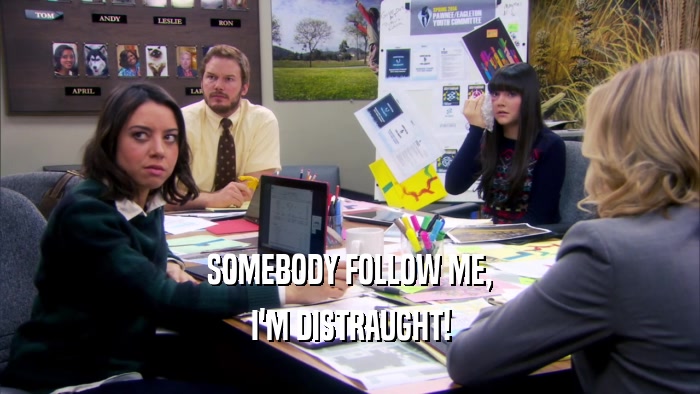 SOMEBODY FOLLOW ME, I'M DISTRAUGHT! 