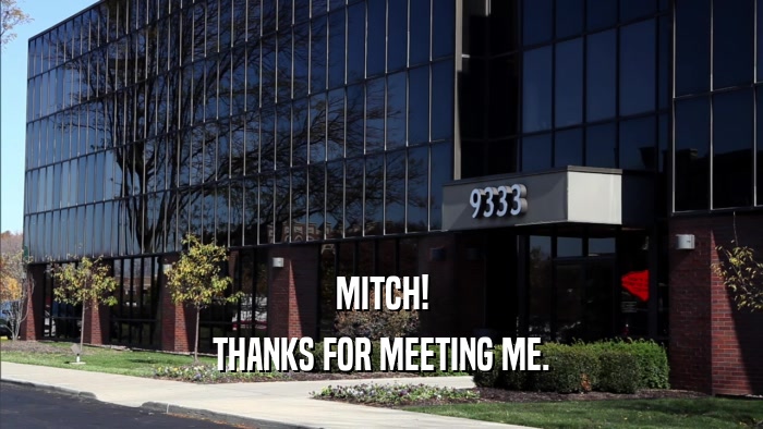 MITCH! THANKS FOR MEETING ME. 