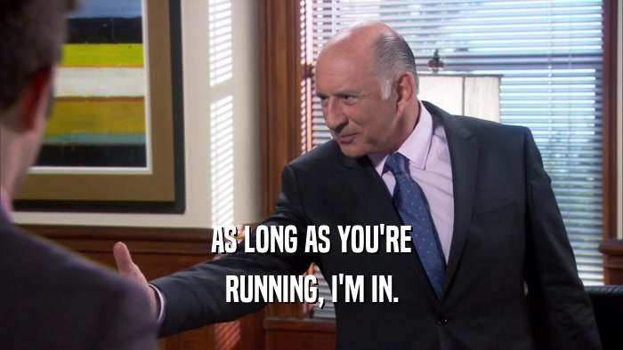 AS LONG AS YOU'RE RUNNING, I'M IN. 