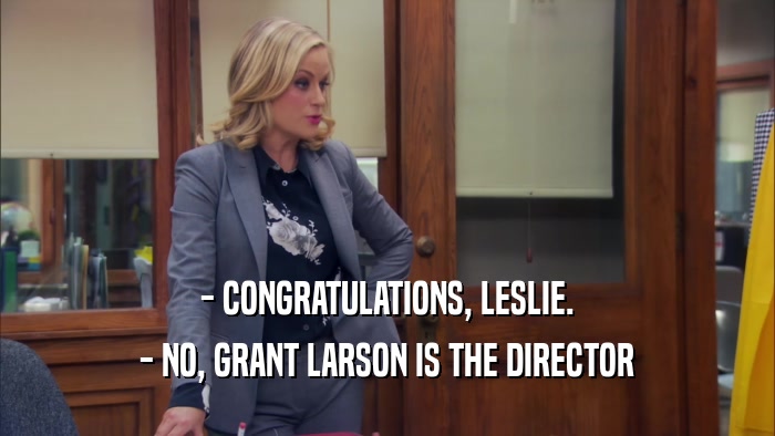 - CONGRATULATIONS, LESLIE. - NO, GRANT LARSON IS THE DIRECTOR 