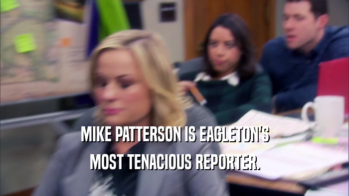 MIKE PATTERSON IS EAGLETON'S MOST TENACIOUS REPORTER. 