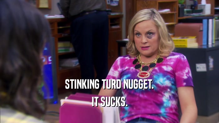 STINKING TURD NUGGET. IT SUCKS. 