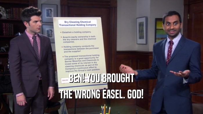 BEN! YOU BROUGHT
 THE WRONG EASEL. GOD!
 
