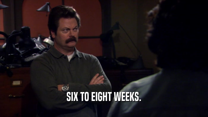 SIX TO EIGHT WEEKS.  