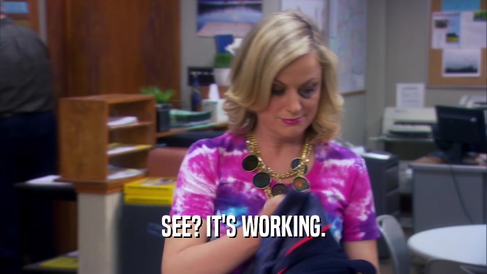 SEE? IT'S WORKING.  