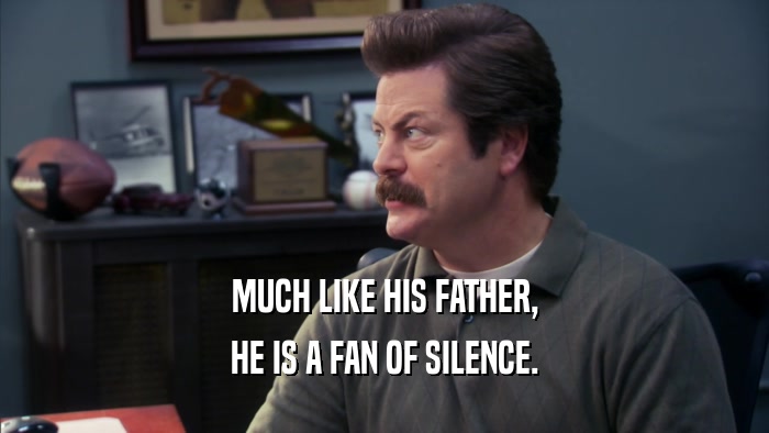 MUCH LIKE HIS FATHER, HE IS A FAN OF SILENCE. 