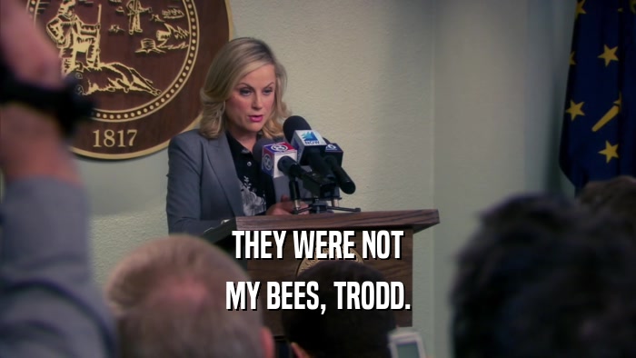 THEY WERE NOT MY BEES, TRODD. 