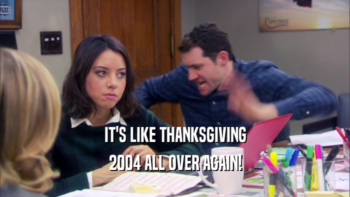 IT'S LIKE THANKSGIVING 2004 ALL OVER AGAIN! 