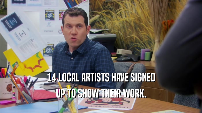14 LOCAL ARTISTS HAVE SIGNED UP TO SHOW THEIR WORK. 