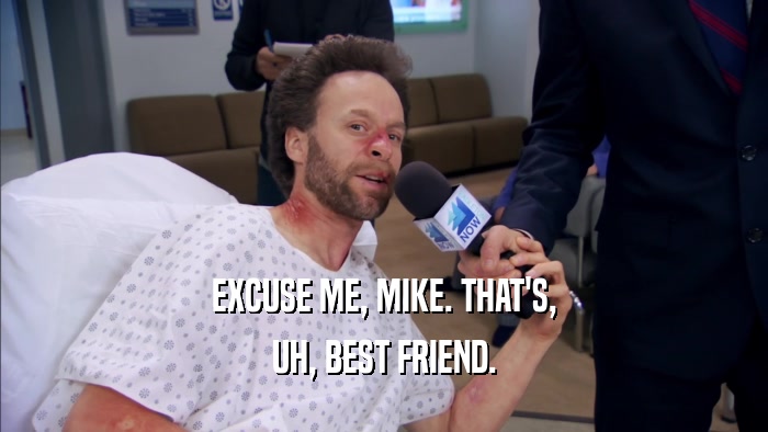EXCUSE ME, MIKE. THAT'S, UH, BEST FRIEND. 