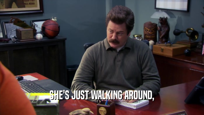 SHE'S JUST WALKING AROUND,  