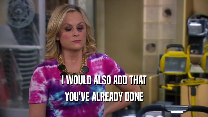 I WOULD ALSO ADD THAT YOU'VE ALREADY DONE 