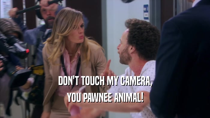 DON'T TOUCH MY CAMERA, YOU PAWNEE ANIMAL! 