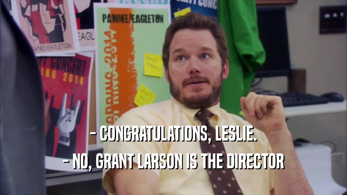 - CONGRATULATIONS, LESLIE. - NO, GRANT LARSON IS THE DIRECTOR 