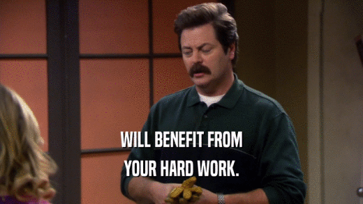 WILL BENEFIT FROM YOUR HARD WORK. 