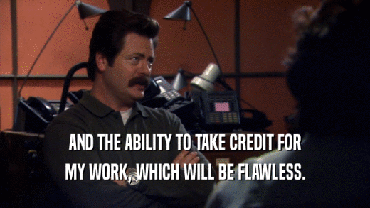 AND THE ABILITY TO TAKE CREDIT FOR MY WORK, WHICH WILL BE FLAWLESS. 