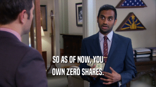 SO AS OF NOW, YOU
 OWN ZERO SHARES.
 