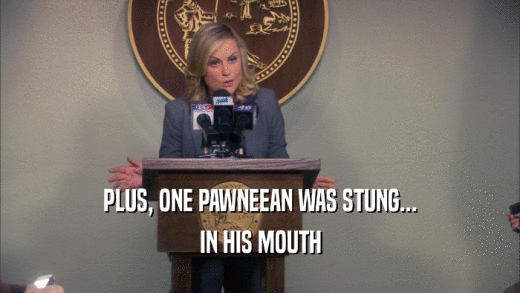 PLUS, ONE PAWNEEAN WAS STUNG... IN HIS MOUTH 