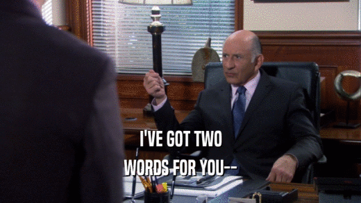 I'VE GOT TWO
 WORDS FOR YOU--
 