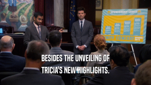 BESIDES THE UNVEILING OF
 TRICIA'S NEW HIGHLIGHTS.
 