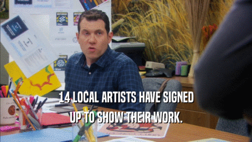 14 LOCAL ARTISTS HAVE SIGNED UP TO SHOW THEIR WORK. 